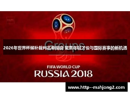 2026年世界杯候补裁判名单揭晓 聚焦年轻才俊与国际赛事的新机遇 2026年世界杯候补裁判名单揭晓 聚焦年轻才俊与国际赛事的新机遇