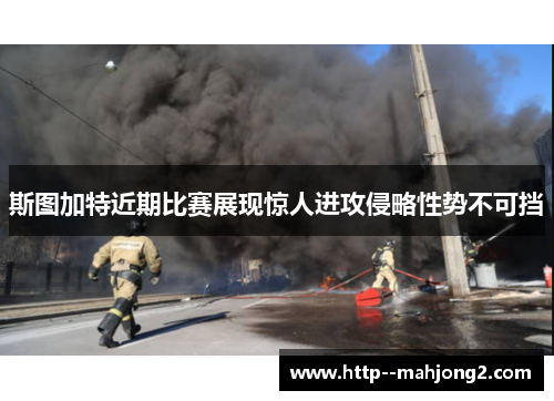 斯图加特近期比赛展现惊人进攻侵略性势不可挡 斯图加特近期比赛展现惊人进攻侵略性势不可挡