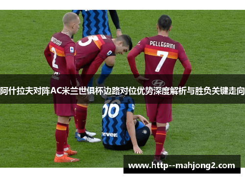 阿什拉夫对阵AC米兰世俱杯边路对位优势深度解析与胜负关键走向 阿什拉夫对阵AC米兰世俱杯边路对位优势深度解析与胜负关键走向