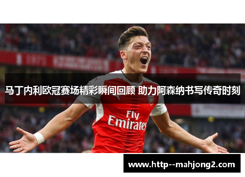马丁内利欧冠赛场精彩瞬间回顾 助力阿森纳书写传奇时刻 马丁内利欧冠赛场精彩瞬间回顾 助力阿森纳书写传奇时刻