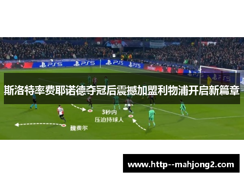 斯洛特率费耶诺德夺冠后震撼加盟利物浦开启新篇章 斯洛特率费耶诺德夺冠后震撼加盟利物浦开启新篇章