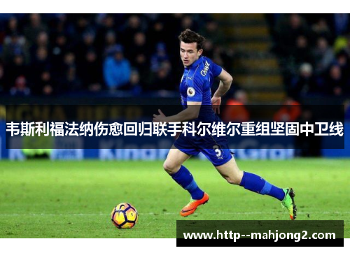 韦斯利福法纳伤愈回归联手科尔维尔重组坚固中卫线 韦斯利福法纳伤愈回归联手科尔维尔重组坚固中卫线