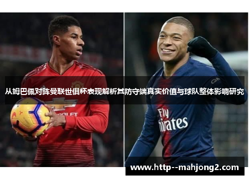 从姆巴佩对阵曼联世俱杯表现解析其防守端真实价值与球队整体影响研究 从姆巴佩对阵曼联世俱杯表现解析其防守端真实价值与球队整体影响研究